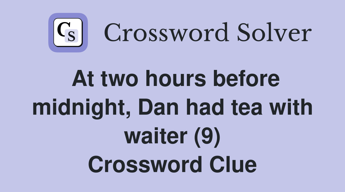 At two hours before midnight, Dan had tea with waiter (9) Crossword